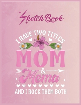 Paperback SketchBook: I Have Two Titles Mom And Mema Cute Christmas Gifts Empty Notebook SketchBook Floral Flower Arts Notebook for Girls Te Book