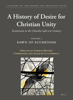 A History of the Desire for Christian Unity, Vol. I : Ecumenism in the Churches (19th-21st Century)