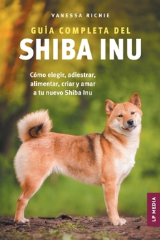 Paperback Guía completa del Shiba Inu: Cómo elegir, adiestrar, alimentar, criar y amar a tu nuevo Shiba Inu [Spanish] Book