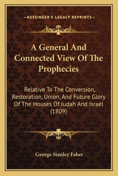 Paperback A General And Connected View Of The Prophecies: Relative To The Conversion, Restoration, Union, And Future Glory Of The Houses Of Judah And Israel (18 Book