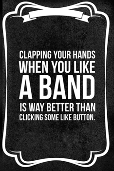 Clapping Your Hands When You Like A Band Is Way Better Than Clicking Some Like Button: Notebook Journal Composition Blank Lined Diary Notepad 120 Pages Paperback Black Texture Concerts
