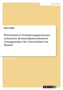 Paperback Widerstand in Veränderungsprozessen reduzieren. Kommunikationsbasierte Lösungsansätze für Unternehmen im Wandel [German] Book