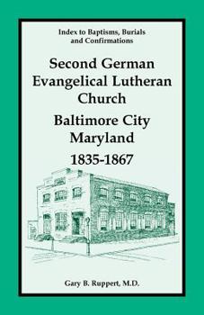 Paperback Index to Baptisms, Burials and Confirmations, Second German Evangelical Lutheran Church, Baltimore City, Maryland, 1835-1867 Book