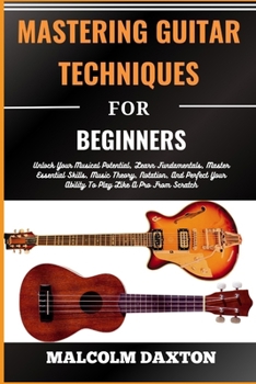 Paperback Mastering Guitar Techniques for Beginners: Unlock Your Musical Potential, Learn Fundamentals, Master Essential Skills, Music Theory, Notation, And Per [Large Print] Book