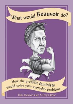 Paperback What Would Beauvoir Do?: How the Greatest Feminists Would Solve Your Everyday Problems Book