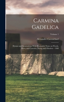 Hardcover Carmina Gadelica: Hymns and Incantations With Illustrative Notes on Words, Rites, and Customs, Dying and Obsolete - 1900; Volume 1 Book