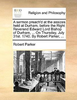 Paperback A sermon preach'd at the assizes held at Durham, before the Right Reverend Edward Lord Bishop of Durham, ... On Thursday, July 31st. 1740. By Robert P Book