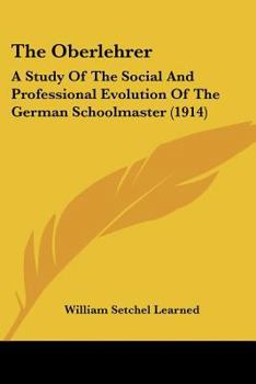 Paperback The Oberlehrer: A Study Of The Social And Professional Evolution Of The German Schoolmaster (1914) Book