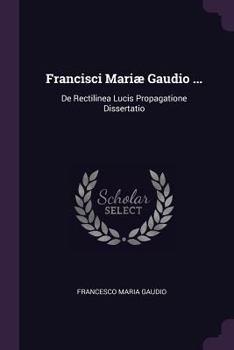 Paperback Francisci Mariæ Gaudio ...: De Rectilinea Lucis Propagatione Dissertatio Book