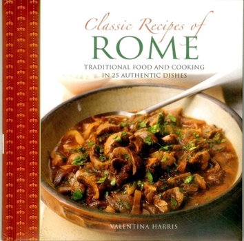 Hardcover Classic Recipes of Rome: Traditional Food and Cooking in 25 Authentic Dishes Book
