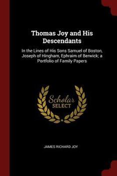 Paperback Thomas Joy and His Descendants: In the Lines of His Sons Samuel of Boston, Joseph of Hingham, Ephraim of Berwick; a Portfolio of Family Papers Book