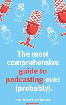 Paperback The most comprehensive guide to podcasting ever (probably).: A guide to everything you need to know to plan a podcast, start podcasting and grow an au Book