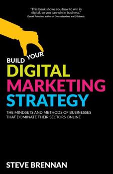 Paperback Build Your Digital Marketing Strategy: The Mindsets and Methods of Businesses That Dominate Their Sectors Online Book