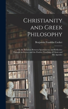 Hardcover Christianity and Greek Philosophy: Or, the Relation Between Spontaneous and Reflective Thought in Greece and the Positive Teaching of Christ and His A Book