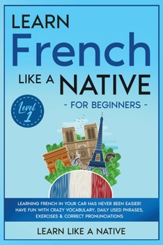 Learn French Like a Native for Beginners - Level 1: Learning French in Your Car Has Never Been Easier! Have Fun with Crazy Vocabulary, Daily Used ... Pronunciations