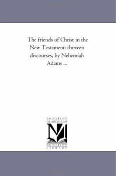 Paperback The Friends of Christ in the New Testament: Thirteen Discourses, by Nehemiah Adams ... Book