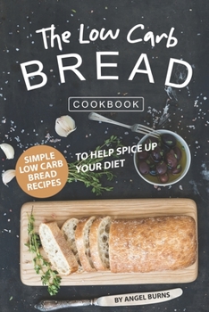 Paperback The Low Carb Bread Cookbook: Simple Low Carb Bread Recipes to Help Spice up Your Diet Book