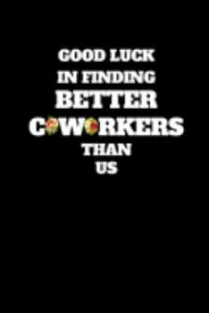 Paperback Good Luck In Finding Better Coworkers Than Us: Unique Good bye & Appreciation Gift for a Leaving Colleague- Farewell Gift for Great Boss or Friend- Pa Book