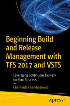 Paperback Beginning Build and Release Management with TFS 2017 and VSTS: Leveraging Continuous Delivery for Your Business Book