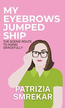 My Eyebrows Jumped Ship: The Scenic Route to Aging Gracefully