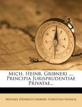 Mich. Heinr. Gribneri ,... Principia Jurisprudentiae Privatae...