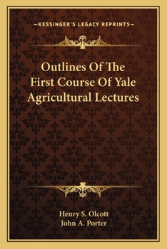 Outlines of the First Course of Yale Agricultural Lectures. by Henry S. Olcott. with an Introduction by John A. Porter ..