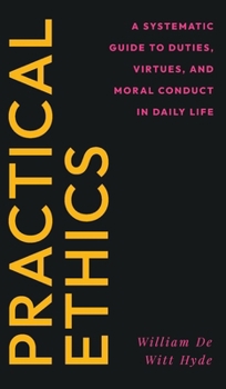 Practical Ethics: A Systematic Guide to Duties, Virtues, and Moral Conduct in Daily Life