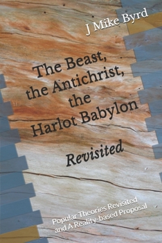 Paperback The Beast, the Antichrist, the Harlot Babylon Revisited: Popular Theories Revisited and A Reality-based Proposal Book