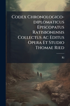 Paperback Codex Chronologico-diplomaticus Episcopatus Ratisbonensis Collectus Ac Editus Opera Et Studio Thomae Ried [French] Book
