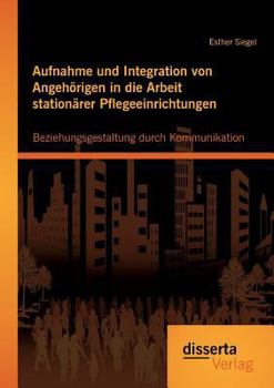 Paperback Aufnahme und Integration von Angehörigen in die Arbeit stationärer Pflegeeinrichtungen: Beziehungsgestaltung durch Kommunikation [German] Book