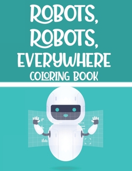 Paperback Robots, Robots, Everywhere Coloring Book: Awesome Illustrations And Designs Of Robots To Color, Childrens Coloring And Tracing Sheets Book