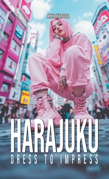 Harajuku Dress to Impress: A Tokyo Street Fashion Lookbook: Kawaii, Decora, Gothic Lolita, and Visual Kei Style from Japan's Most Iconic District