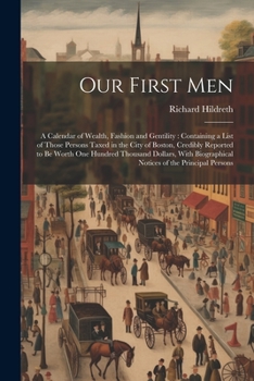 Our First Men: A Calendar of Wealth, Fashion and Gentility: Containing a List of Those Persons Taxed in the City of Boston, Credibly