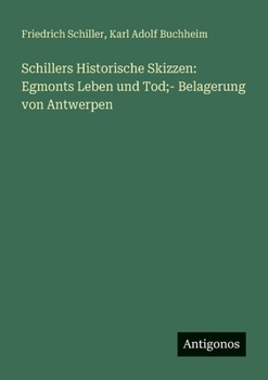 Schillers Historische Skizzen: Egmonts Leben und Tod;- Belagerung von Antwerpen