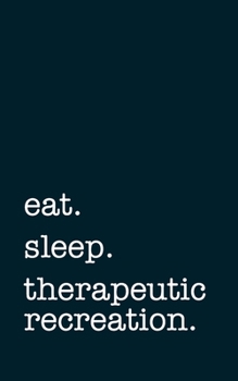 eat. sleep. therapeutic recreation. - Lined Notebook: Writing Journal