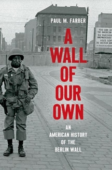 A Wall of Our Own: An American History of the Berlin Wall - Book  of the Studies in United States Culture