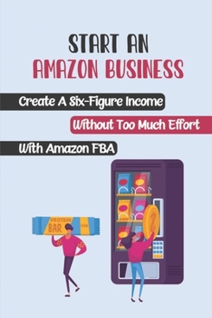 Paperback Start An Amazon Business: Create A Six-Figure Income Without Too Much Effort With Amazon FBA: Fba Products Book