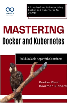 Paperback Mastering Docker and Kubernetes: Build Scalable Apps with Containers: A Step-by-Step Guide to Using Docker and Kubernetes for DevOps Book