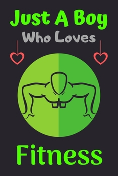 Just A Boy Who Loves Fitness: A Super Cute Fitness notebook journal or dairy | Fitness lovers gift for boys | Fitness lovers Lined Notebook Journal (6"x 9")