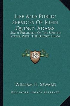 Paperback Life And Public Services Of John Quincy Adams: Sixth President Of The United States, With The Eulogy (1856) Book
