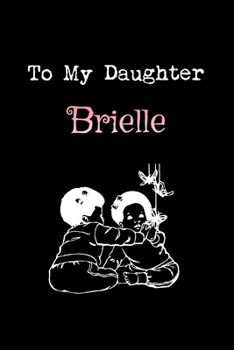To My Dearest Daughter Brielle: Letters from Dads Moms to Daughter, Baby girl Shower Gift for New Fathers, Mothers & Parents, Journal (Lined 120 Pages ... Paper, 6x9 inches, Soft Cover, Matte Finish)