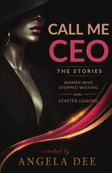 Call Me CEO: The Stories: Women Who Stopped Waiting and Started Leading