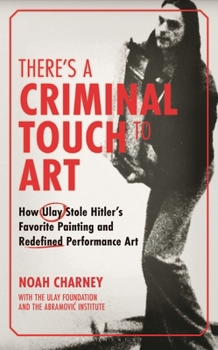 Hardcover There's a Criminal Touch to Art: How Ulay Stole Hitler's Favorite Painting and Redefined Performance Art Book