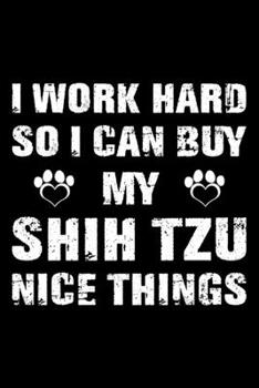 I Work Hard So I Can Buy My Shih Tzu Nice Things: Cute Shih Tzu Lined journal Notebook, Great Accessories & Gift Idea for Shih Tzu Owner & Lover. Lined journal Notebook With An Inspirational Quote.