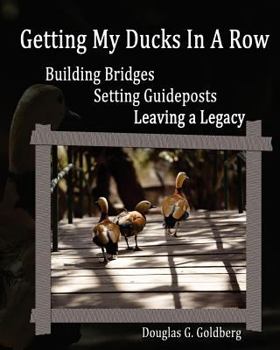 Paperback Getting My Ducks In A Row: Building Bridges, Setting Guideposts, Leaving a Legacy Book