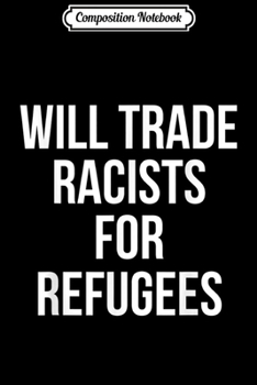 Composition Notebook: Will Trade Racists For Refugees Political Journal/Notebook Blank Lined Ruled 6x9 100 Pages
