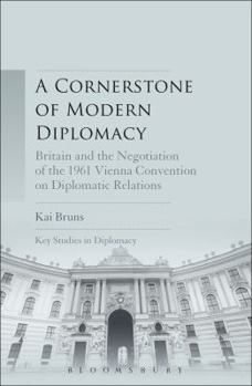 Hardcover A Cornerstone of Modern Diplomacy: Britain and the Negotiation of the 1961 Vienna Convention on Diplomatic Relations Book