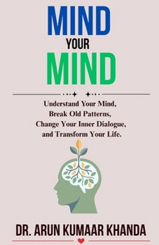 Paperback Mind Your Mind: Understand Your Mind, Break Old Patterns, Change Your Inner Dialogue, and Transform Your Life. Book