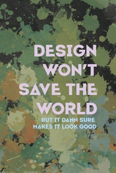 Desing Won't Save The World But It Damn Sure Makes It Look Good: Notebook Journal Composition Blank Lined Diary Notepad 120 Pages Paperback Green Pincels Graphic Desing