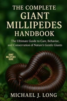 THE COMPLETE GIANT MILLIPEDES HANDBOOK: The Ultimate Guide to Care, Behavior, and Conservation of Nature’s Gentle Giants